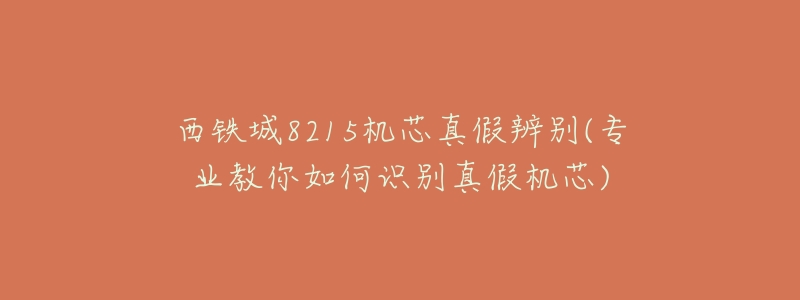 西鐵城8215機芯真假辨別(專業(yè)教你如何識別真假機芯)