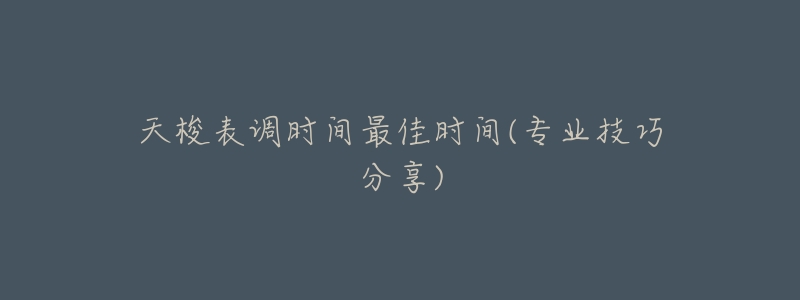 天梭表調(diào)時間最佳時間(專業(yè)技巧分享)