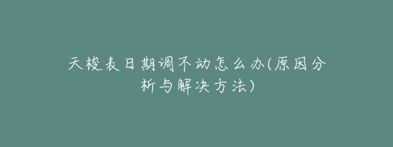 天梭表日期調(diào)不動怎么辦(原因分析與解決方法)