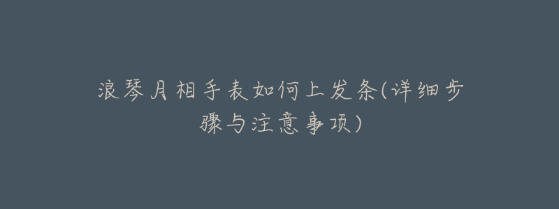 浪琴月相手表如何上發(fā)條(詳細(xì)步驟與注意事項(xiàng))