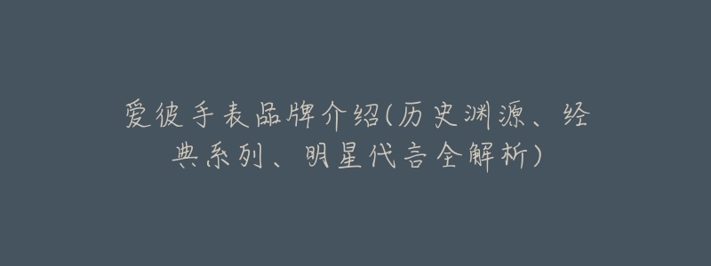 愛(ài)彼手表品牌介紹(歷史淵源、經(jīng)典系列、明星代言全解析)