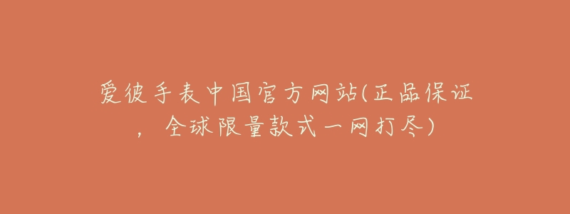 愛彼手表中國官方網(wǎng)站(正品保證，全球限量款式一網(wǎng)打盡)