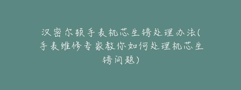 漢密爾頓手表機(jī)芯生銹處理辦法(手表維修專家教你如何處理機(jī)芯生銹問(wèn)題)