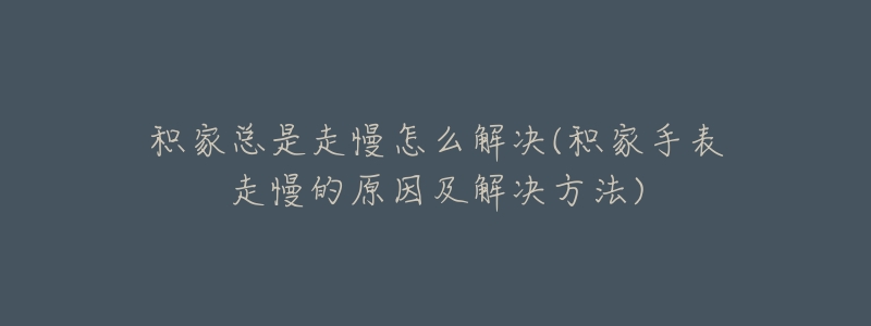 積家總是走慢怎么解決(積家手表走慢的原因及解決方法)