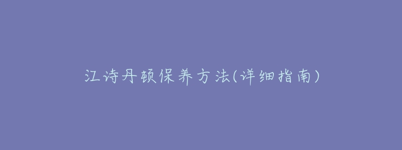 江詩丹頓保養(yǎng)方法(詳細(xì)指南)