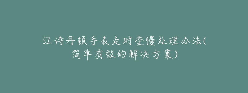 江詩丹頓手表走時(shí)變慢處理辦法(簡單有效的解決方案)