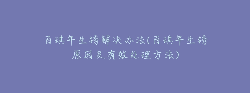 百琪年生銹解決辦法(百琪年生銹原因及有效處理方法)