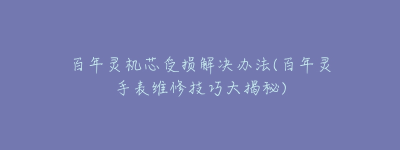 百年靈機芯受損解決辦法(百年靈手表維修技巧大揭秘)