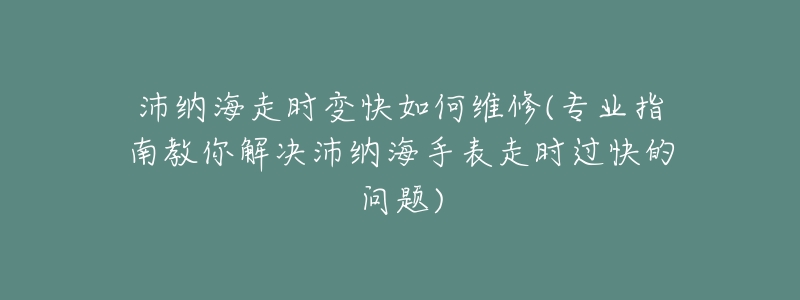 沛納海走時(shí)變快如何維修(專業(yè)指南教你解決沛納海手表走時(shí)過(guò)快的問(wèn)題)