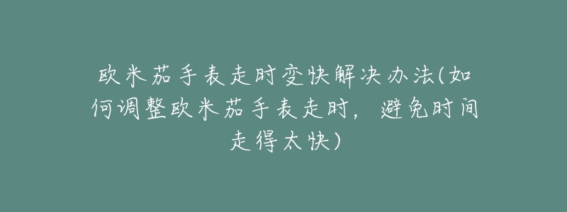 歐米茄手表走時(shí)變快解決辦法(如何調(diào)整歐米茄手表走時(shí)，避免時(shí)間走得太快)