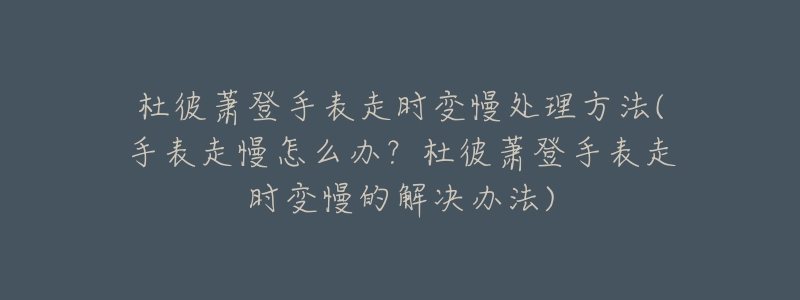 杜彼蕭登手表走時變慢處理方法(手表走慢怎么辦？杜彼蕭登手表走時變慢的解決辦法)