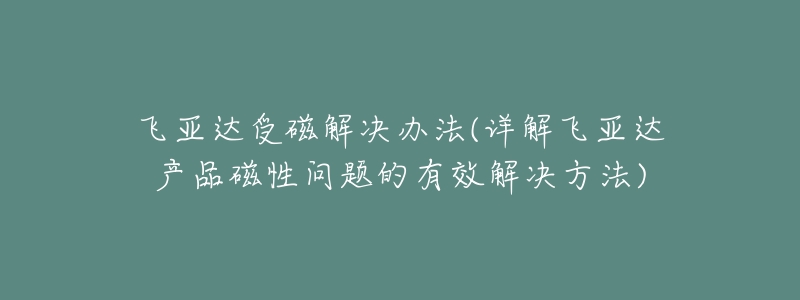 飛亞達(dá)受磁解決辦法(詳解飛亞達(dá)產(chǎn)品磁性問(wèn)題的有效解決方法)