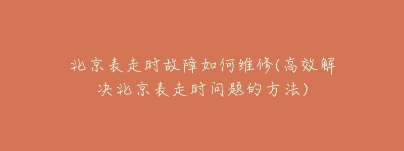 北京表走時故障如何維修(高效解決北京表走時問題的方法)