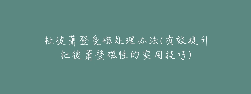 杜彼蕭登受磁處理辦法(有效提升杜彼蕭登磁性的實用技巧)