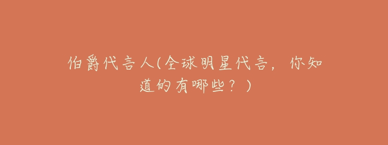 伯爵代言人(全球明星代言，你知道的有哪些？)