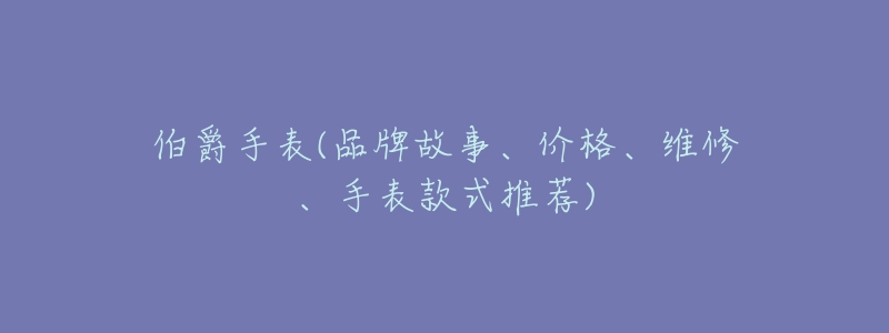 伯爵手表(品牌故事、價(jià)格、維修、手表款式推薦)