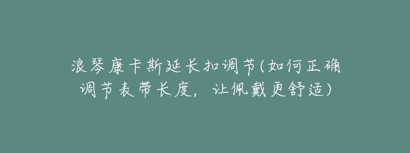 浪琴康卡斯延長扣調(diào)節(jié)(如何正確調(diào)節(jié)表帶長度，讓佩戴更舒適)