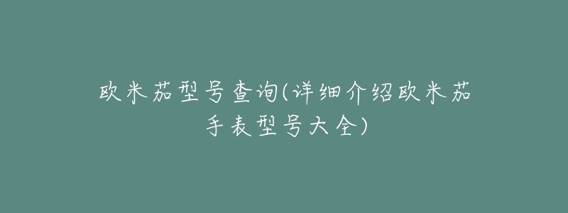 歐米茄型號(hào)查詢(詳細(xì)介紹歐米茄手表型號(hào)大全)