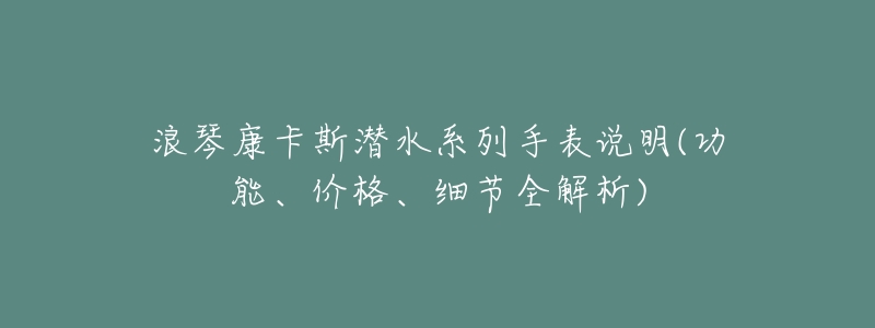 浪琴康卡斯?jié)撍盗惺直碚f明(功能、價格、細節(jié)全解析)