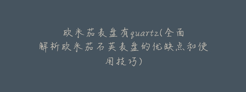 歐米茄表盤有quartz(全面解析歐米茄石英表盤的優(yōu)缺點和使用技巧)