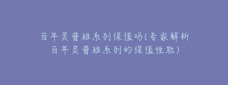 百年靈普雅系列保值嗎(專家解析百年靈普雅系列的保值性能)