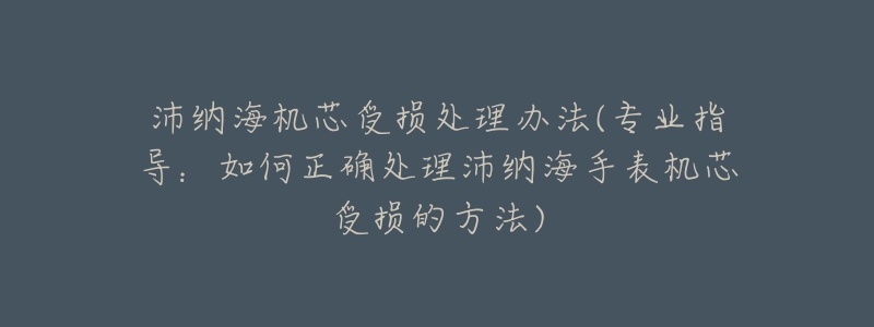 沛納海機(jī)芯受損處理辦法(專業(yè)指導(dǎo)：如何正確處理沛納海手表機(jī)芯受損的方法)