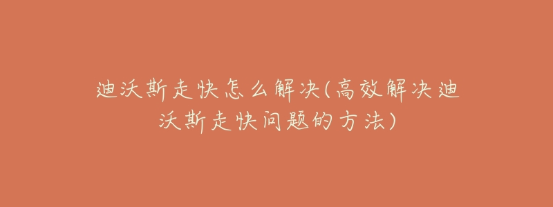 迪沃斯走快怎么解決(高效解決迪沃斯走快問題的方法)