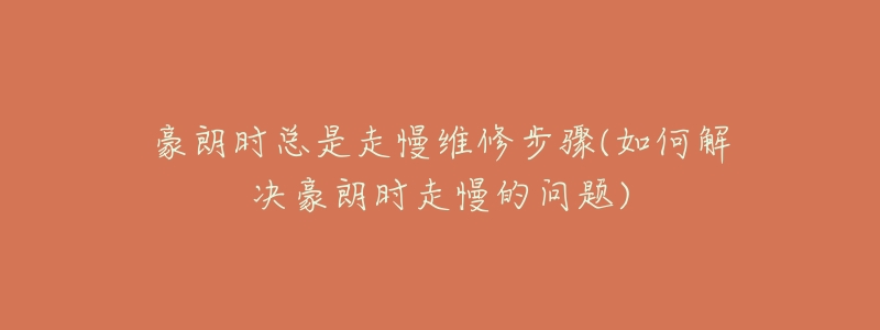 豪朗時總是走慢維修步驟(如何解決豪朗時走慢的問題)