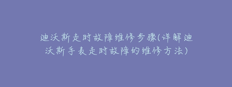 迪沃斯走時故障維修步驟(詳解迪沃斯手表走時故障的維修方法)