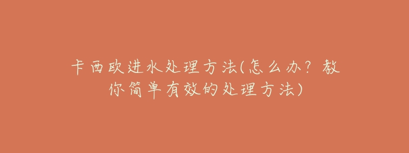 卡西歐進(jìn)水處理方法(怎么辦？教你簡(jiǎn)單有效的處理方法)