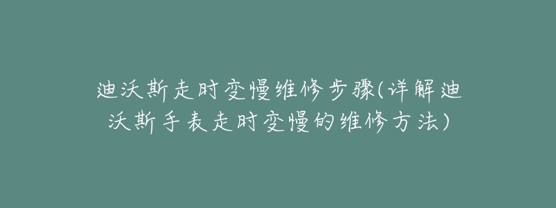 迪沃斯走時變慢維修步驟(詳解迪沃斯手表走時變慢的維修方法)