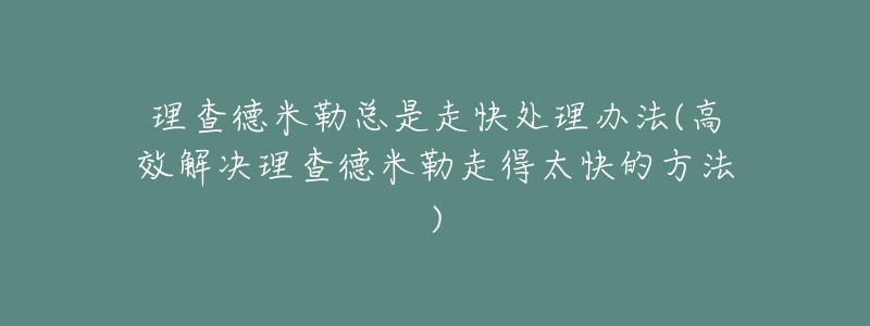 理查德米勒總是走快處理辦法(高效解決理查德米勒走得太快的方法)