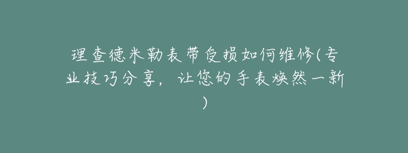 理查德米勒表帶受損如何維修(專業(yè)技巧分享，讓您的手表煥然一新)