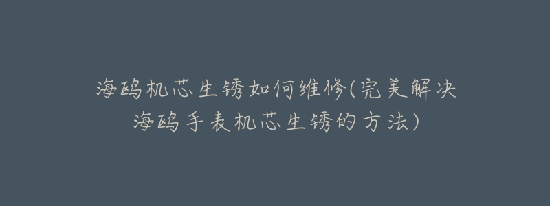 海鷗機(jī)芯生銹如何維修(完美解決海鷗手表機(jī)芯生銹的方法)