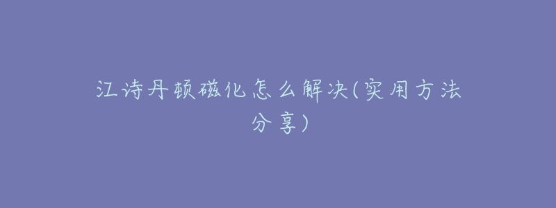 江詩丹頓磁化怎么解決(實(shí)用方法分享)