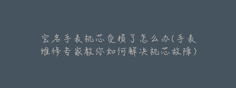 寶名手表機芯受損了怎么辦(手表維修專家教你如何解決機芯故障)