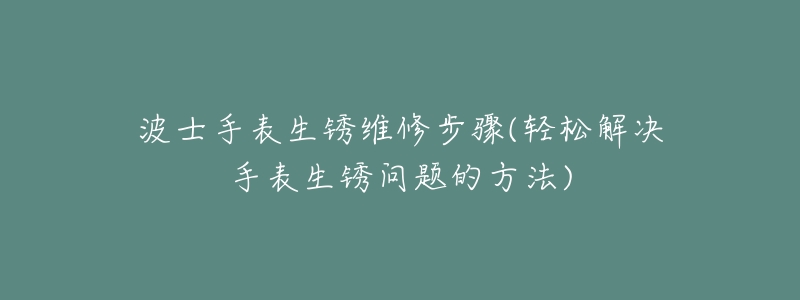 波士手表生銹維修步驟(輕松解決手表生銹問題的方法)