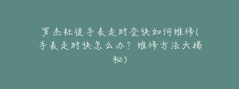 羅杰杜彼手表走時(shí)變快如何維修(手表走時(shí)快怎么辦？維修方法大揭秘)