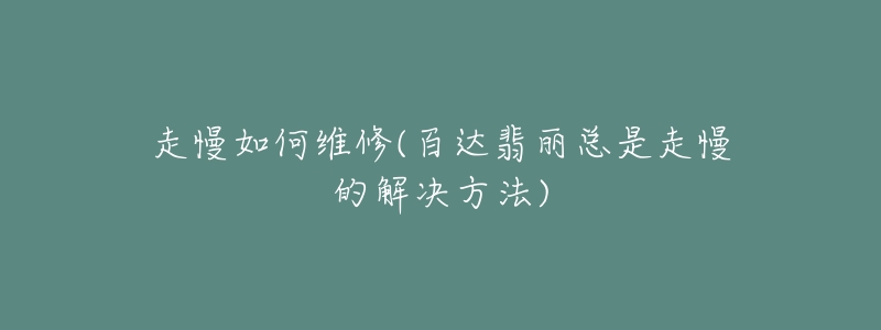 走慢如何維修(百達翡麗總是走慢的解決方法)