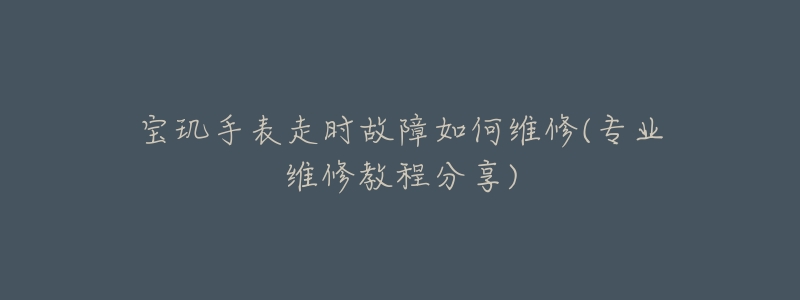 寶璣手表走時故障如何維修(專業(yè)維修教程分享)