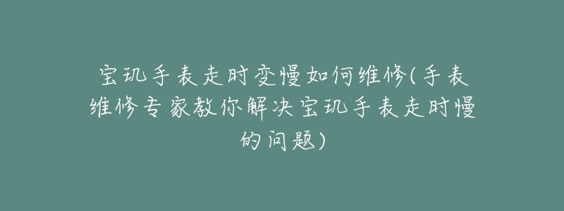 寶璣手表走時變慢如何維修(手表維修專家教你解決寶璣手表走時慢的問題)