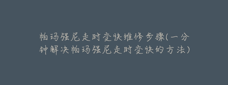 帕瑪強(qiáng)尼走時(shí)變快維修步驟(一分鐘解決帕瑪強(qiáng)尼走時(shí)變快的方法)