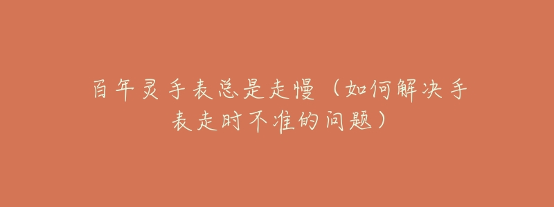 百年靈手表總是走慢（如何解決手表走時不準(zhǔn)的問題）