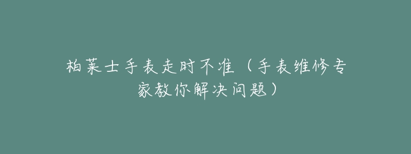 柏萊士手表走時(shí)不準(zhǔn)（手表維修專(zhuān)家教你解決問(wèn)題）