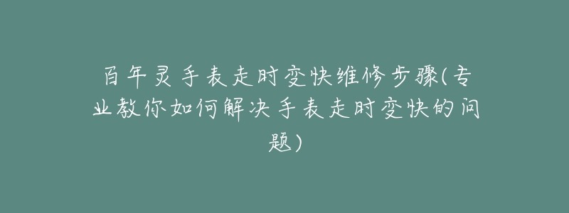 百年靈手表走時(shí)變快維修步驟(專業(yè)教你如何解決手表走時(shí)變快的問(wèn)題)