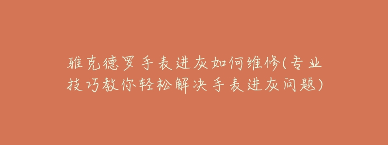 雅克德羅手表進灰如何維修(專業(yè)技巧教你輕松解決手表進灰問題)