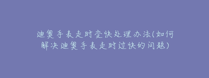 迪奧手表走時(shí)變快處理辦法(如何解決迪奧手表走時(shí)過快的問題)