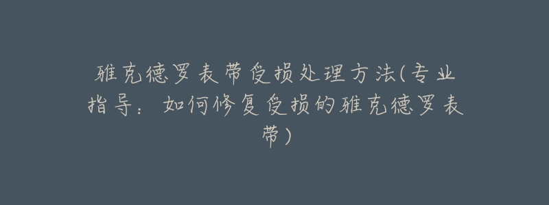 雅克德羅表帶受損處理方法(專業(yè)指導(dǎo)：如何修復(fù)受損的雅克德羅表帶)