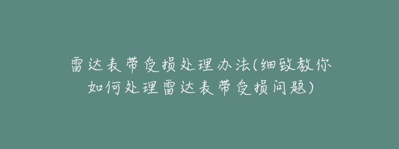 雷達表帶受損處理辦法(細致教你如何處理雷達表帶受損問題)