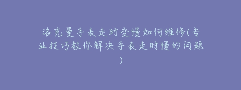 洛克曼手表走時(shí)變慢如何維修(專業(yè)技巧教你解決手表走時(shí)慢的問題)